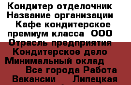 Кондитер-отделочник › Название организации ­ Кафе-кондитерское премиум-класса, ООО › Отрасль предприятия ­ Кондитерское дело › Минимальный оклад ­ 25 000 - Все города Работа » Вакансии   . Липецкая обл.